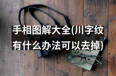 手相图解大全(川字纹有什么办法可以去掉)