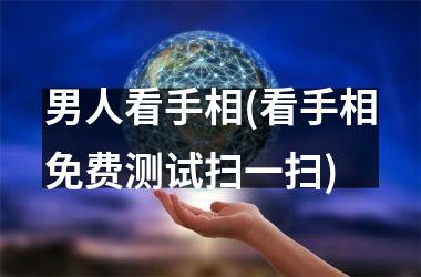 男人看手相(看手相免费测试扫一扫)