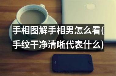 手相图解手相男怎么看(手纹干净清晰代表什么)