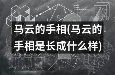 <h3>马云的手相(马云的手相是长成什么样)