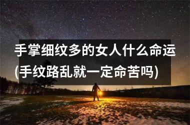 手掌细纹多的女人什么命运(手纹路乱就一定命苦吗)