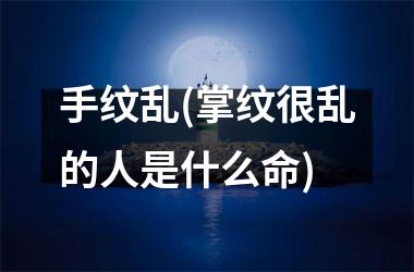 手纹乱(掌纹很乱的人是什么命)