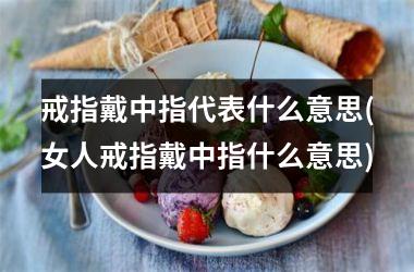 戒指戴中指代表什么意思(女人戒指戴中指什么意思)