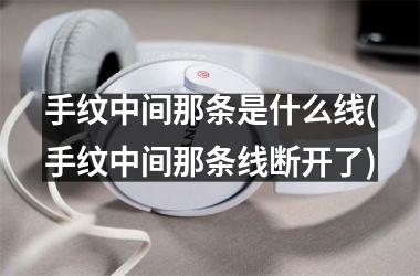 <h3>手纹中间那条是什么线(手纹中间那条线断开了)