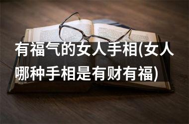 有福气的女人手相(女人哪种手相是有财有福)