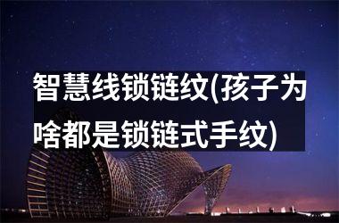 <h3>智慧线锁链纹(孩子为啥都是锁链式手纹)