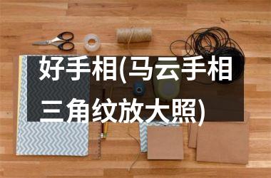 好手相(马云手相三角纹放大照)