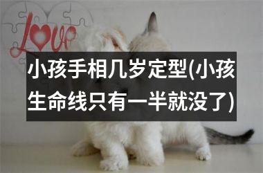 小孩手相几岁定型(小孩生命线只有一半就没了)
