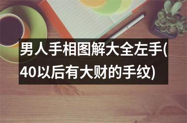 男人手相图解大全左手(40以后有大财的手纹)