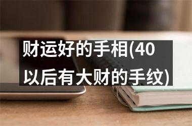 财运好的手相(40以后有大财的手纹)