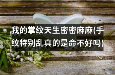 我的掌纹天生密密麻麻(手纹特别乱真的是命不好吗)
