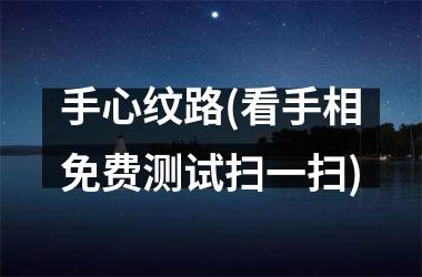 手心纹路(看手相免费测试扫一扫)