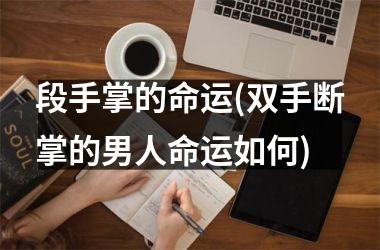 段手掌的命运(双手断掌的男人命运如何)