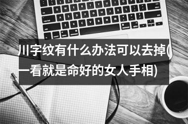 川字纹有什么办法可以去掉(一看就是命好的女人手相)