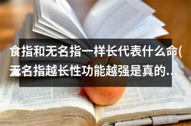 食指和无名指一样长代表什么命(无名指越长性功能越强是真的吗)