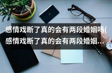 感情戏断了真的会有两段婚姻吗(感情戏断了真的会有两段婚姻吗女生)
