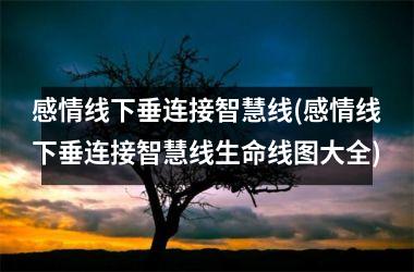 感情线下垂连接智慧线(感情线下垂连接智慧线生命线图大全)
