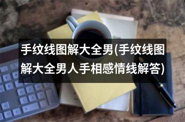 手纹线图解大全男(手纹线图解大全男人手相感情线解答)