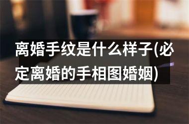 离婚手纹是什么样子(必定离婚的手相图婚姻)