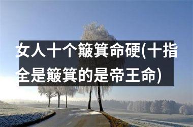 女人十个簸箕命硬(十指全是簸箕的是帝王命)