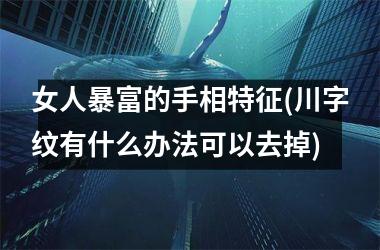 女人暴富的手相特征(川字纹有什么办法可以去掉)