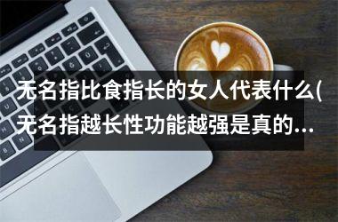无名指比食指长的女人代表什么(无名指越长性功能越强是真的吗)
