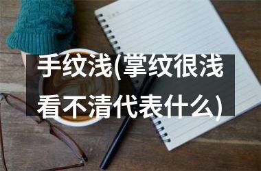 手纹浅(掌纹很浅看不清代表什么)