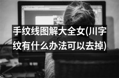 手纹线图解大全女(川字纹有什么办法可以去掉)