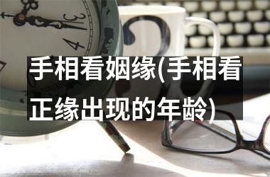 手相看姻缘(手相看正缘出现的年龄)