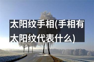 太阳纹手相(手相有太阳纹代表什么)