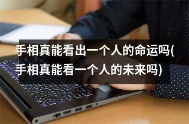 手相真能看出一个人的命运吗(手相真能看一个人的未来吗)