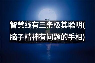 <h3>智慧线有三条极其聪明(脑子精神有问题的手相)