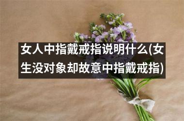 女人中指戴戒指说明什么(女生没对象却故意中指戴戒指)