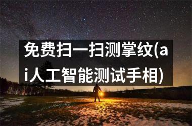 免费扫一扫测掌纹(ai人工智能测试手相)