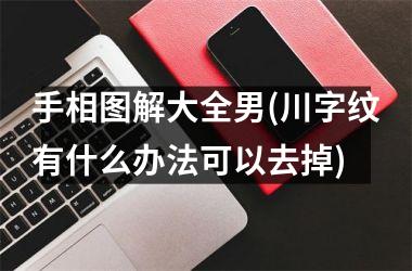 <h3>手相图解大全男(川字纹有什么办法可以去掉)
