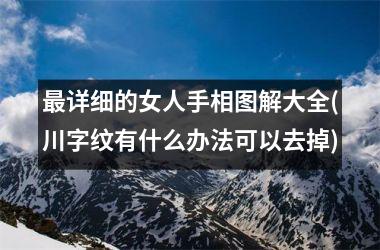<h3>最详细的女人手相图解大全(川字纹有什么办法可以去掉)