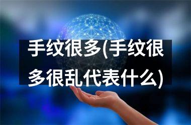<h3>手纹很多(手纹很多很乱代表什么)