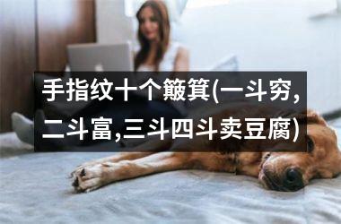 手指纹十个簸箕(一斗穷,二斗富,三斗四斗卖豆腐)