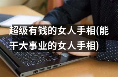 超级有钱的女人手相(能干大事业的女人手相)