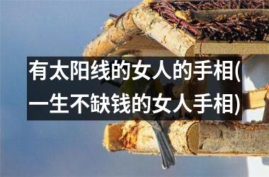 <h3>有太阳线的女人的手相(一生不缺钱的女人手相)