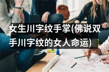 女生川字纹手掌(佛说双手川字纹的女人命运)