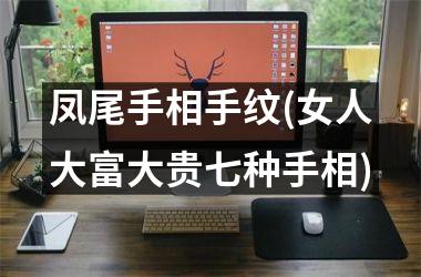 凤尾手相手纹(女人大富大贵七种手相)