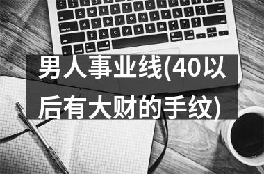 <h3>男人事业线(40以后有大财的手纹)