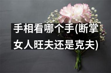 手相看哪个手(断掌女人旺夫还是克夫)