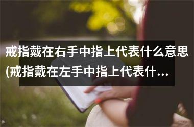 戒指戴在右手中指上代表什么意思(戒指戴在左手中指上代表什么)