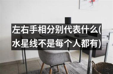 <h3>左右手相分别代表什么(水星线不是每个人都有)