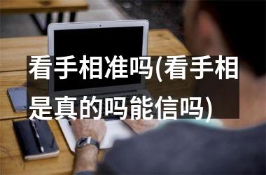 看手相准吗(看手相是真的吗能信吗)
