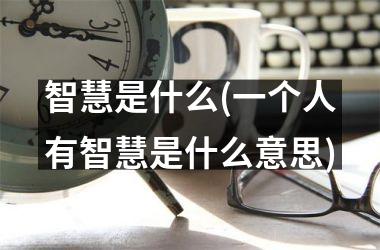 智慧是什么(一个人有智慧是什么意思)