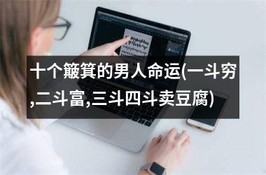 <h3>十个簸箕的男人命运(一斗穷,二斗富,三斗四斗卖豆腐)
