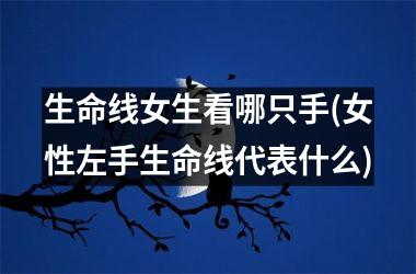 <h3>生命线女生看哪只手(女性左手生命线代表什么)